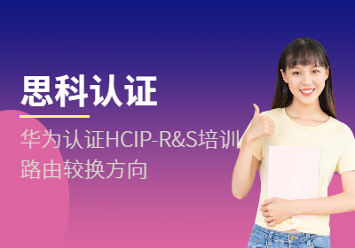 华为认证HCIP-R&S培训（路由较换方向）